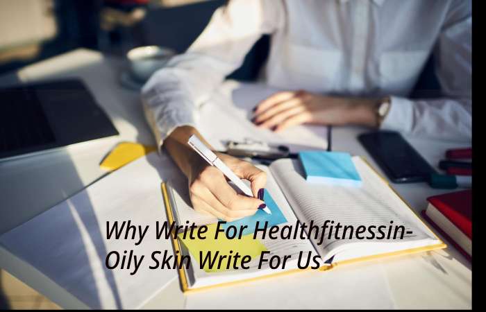 Why Write for healthfitnessin –Oily Skin Write for us