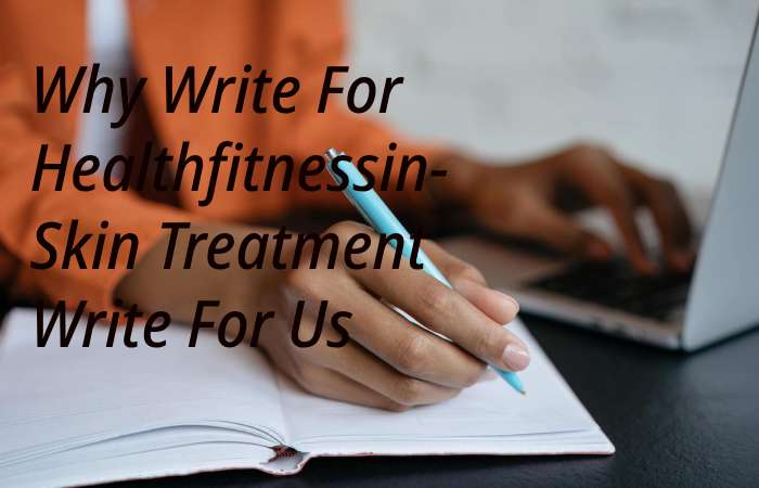 Why Write for healthfitnessin – Skin Treatment Write for us