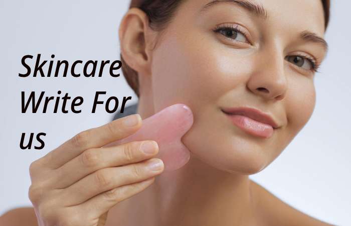 Skincare Write for us – Contribute and Submit Guest Post