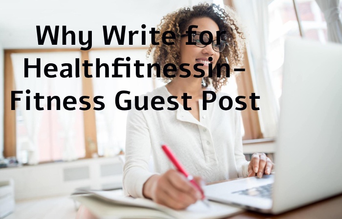 Why Write for Healthfitnessin – Fitness Guest Post