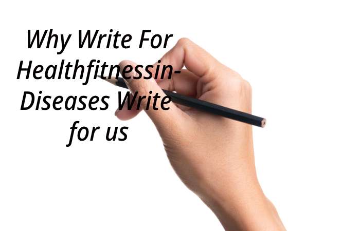 Why Write for healthfitnessin –Diseases Write for us