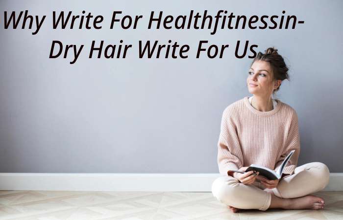 Why Write for healthfitnessin – Dry Hair Write for us